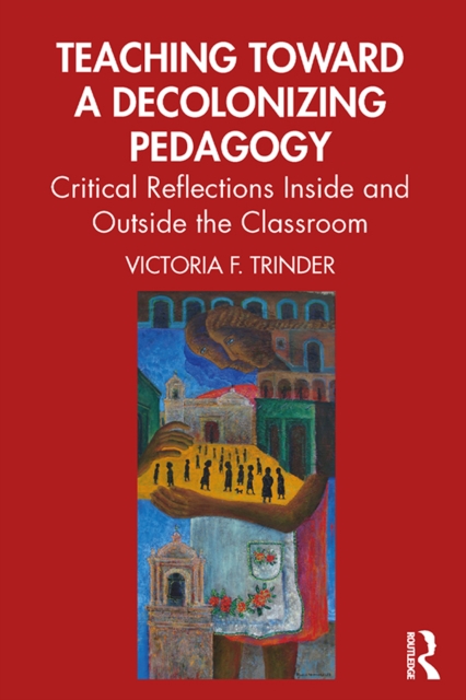 Teaching Toward a Decolonizing Pedagogy : Critical Reflections Inside and Outside the Classroom, EPUB eBook