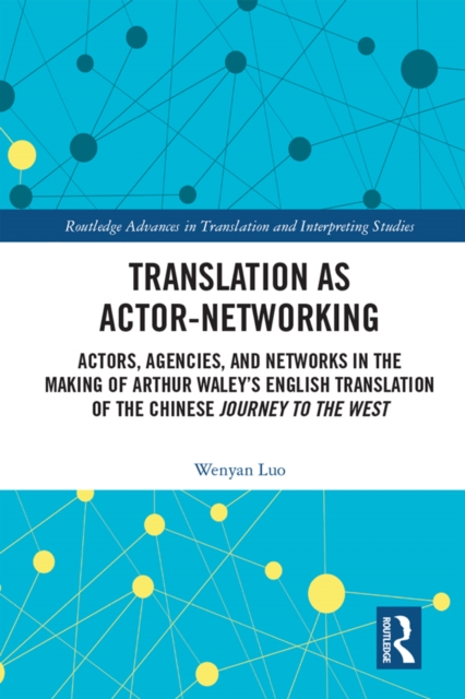 Translation as Actor-Networking : Actors, Agencies, and Networks in the Making of Arthur Waley's English Translation of the Chinese 'Journey to the West', EPUB eBook