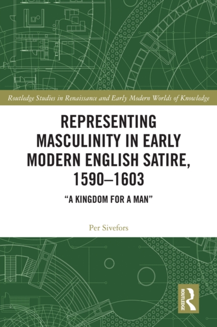 Representing Masculinity in Early Modern English Satire, 1590–1603 : "A Kingdom for a Man", PDF eBook