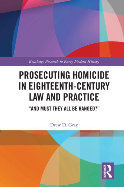Prosecuting Homicide in Eighteenth-Century Law and Practice : “And Must They All Be Hanged?”, EPUB eBook