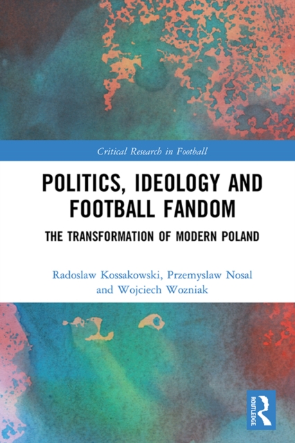 Politics, Ideology and Football Fandom : The Transformation of Modern Poland, PDF eBook