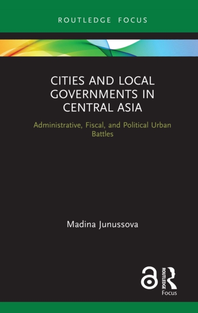 Cities and Local Governments in Central Asia : Administrative, Fiscal, and Political Urban Battles, EPUB eBook