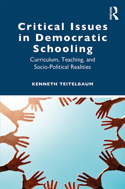 Critical Issues in Democratic Schooling : Curriculum, Teaching, and Socio-Political Realities, PDF eBook