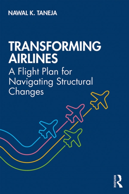 Transforming Airlines : A Flight Plan for Navigating Structural Changes, PDF eBook