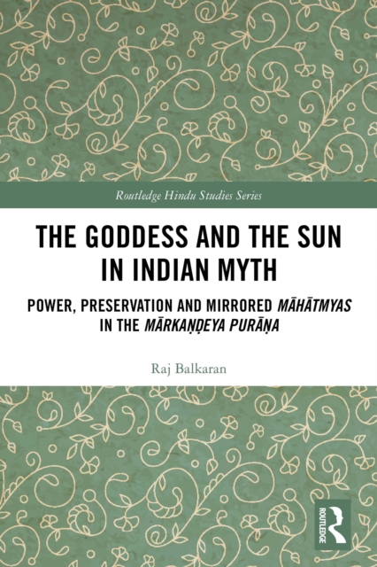 The Goddess and the Sun in Indian Myth : Power, Preservation and Mirrored Mahatmyas in the Markandeya Purana, PDF eBook