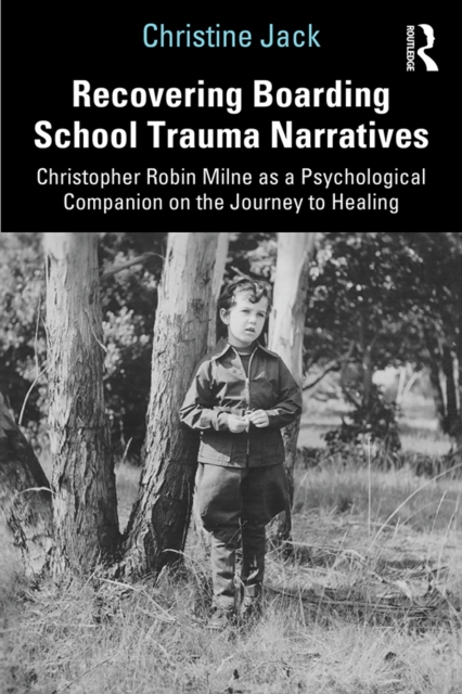 Recovering Boarding School Trauma Narratives : Christopher Robin Milne as a Psychological Companion on the Journey to Healing, PDF eBook