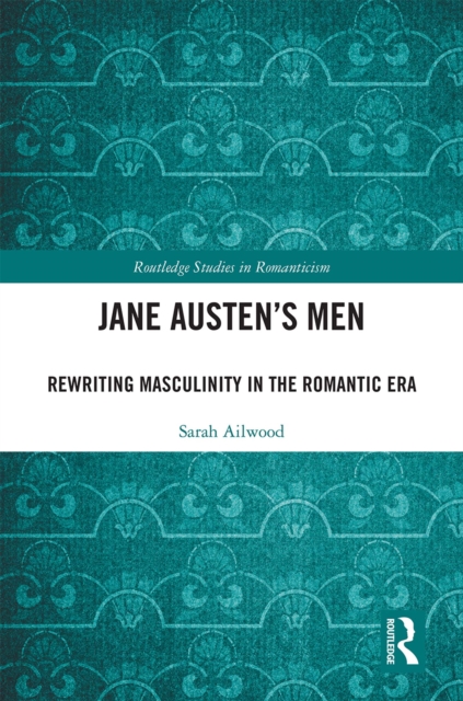 Jane Austen's Men : Rewriting Masculinity in the Romantic Era, PDF eBook