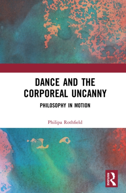 Dance and the Corporeal Uncanny : Philosophy in Motion, PDF eBook