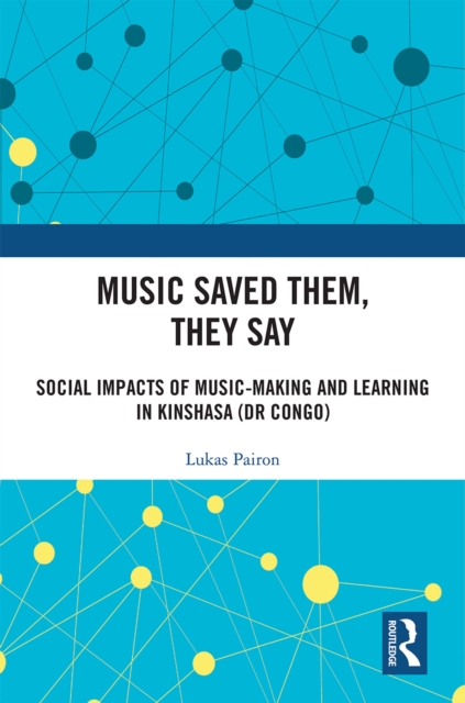 Music Saved Them, They Say : Social Impacts of Music-Making and Learning in Kinshasa (DR Congo), EPUB eBook