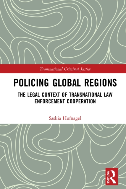 Policing Global Regions : The Legal Context of Transnational Law Enforcement Cooperation, PDF eBook