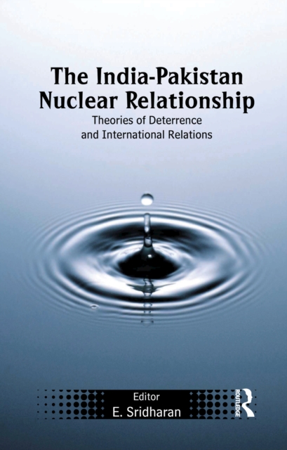 The India-Pakistan Nuclear Relationship : Theories of Deterrence and International Relations, PDF eBook