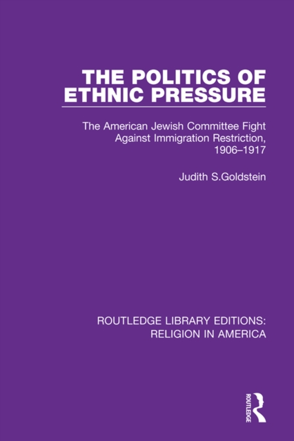 The Politics of Ethnic Pressure : The American Jewish Committee Fight Against Immigration Restriction, 1906-1917, PDF eBook