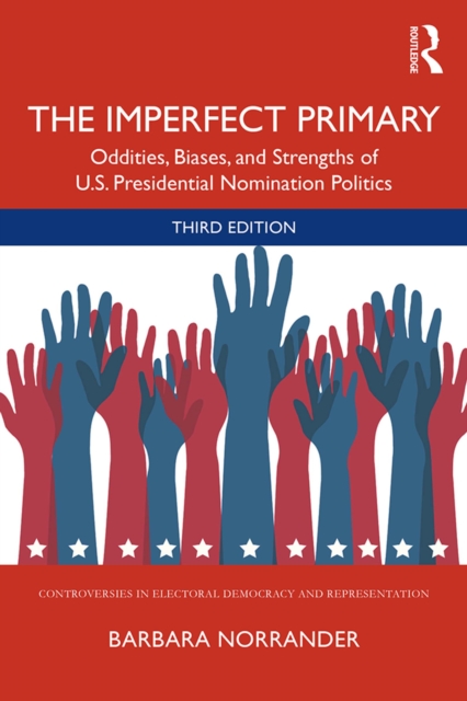 The Imperfect Primary : Oddities, Biases, and Strengths of U.S. Presidential Nomination Politics, PDF eBook