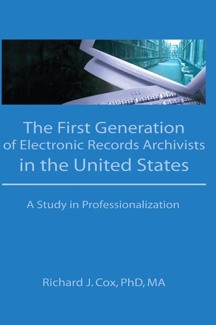 The First Generation of Electronic Records Archivists in the United States : A Study in Professionalization, PDF eBook