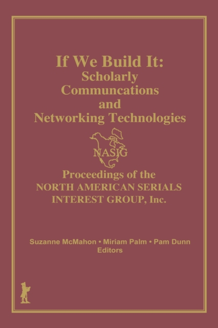 If We Build It : Scholarly Communications and Networking Technologies: Proceedings of the North American Serials Inte, PDF eBook