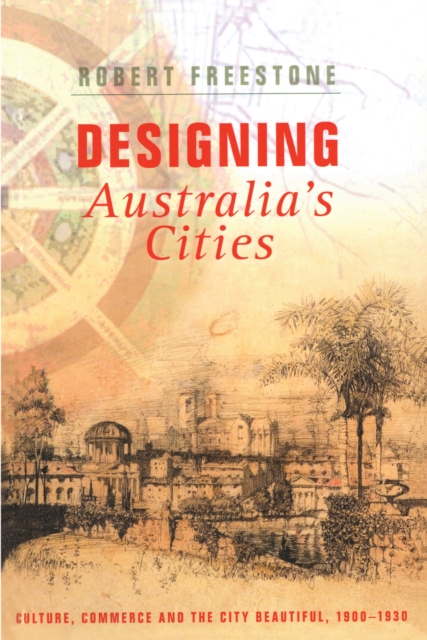 Designing Australia's Cities : Culture, Commerce and the City Beautiful, 1900,1930, PDF eBook