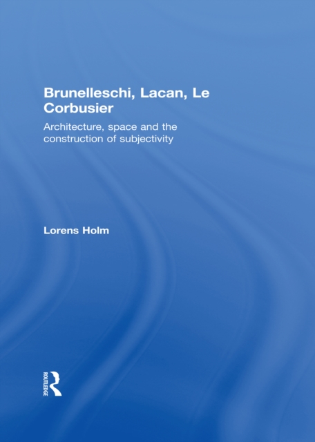 Brunelleschi, Lacan, Le Corbusier : Architecture, Space and the Construction of Subjectivity, PDF eBook