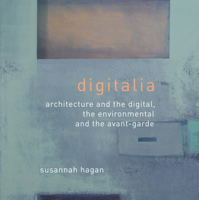 Digitalia : Architecture and the Digital, the Environmental and the Avant-Garde, PDF eBook