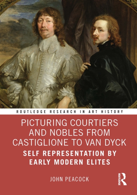 Picturing Courtiers and Nobles from Castiglione to Van Dyck : Self Representation by Early Modern Elites, EPUB eBook