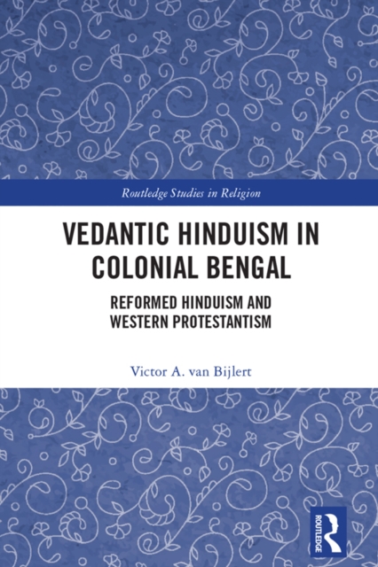 Vedantic Hinduism in Colonial Bengal : Reformed Hinduism and Western Protestantism, PDF eBook