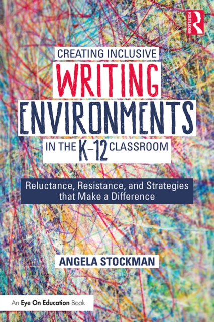 Creating Inclusive Writing Environments in the K-12 Classroom : Reluctance, Resistance, and Strategies that Make a Difference, EPUB eBook