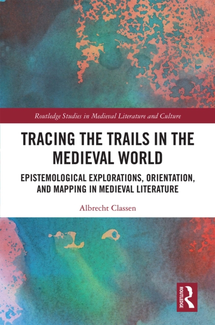 Tracing the Trails in the Medieval World : Epistemological Explorations, Orientation, and Mapping in Medieval Literature, EPUB eBook