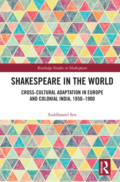 Shakespeare in the World : Cross-Cultural Adaptation in Europe and Colonial India, 1850-1900, PDF eBook
