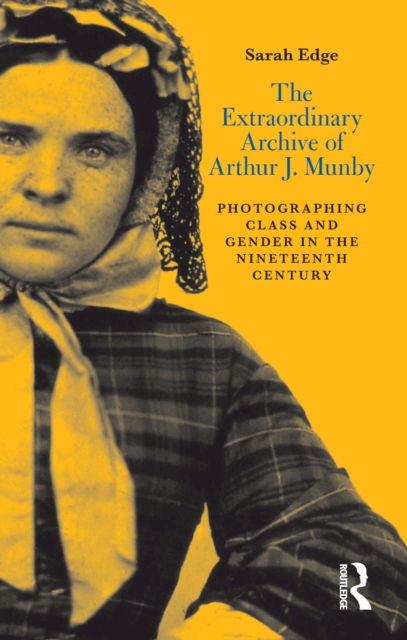The Extraordinary Archive of Arthur J. Munby : Photographing Class and Gender in the Nineteenth Century, PDF eBook