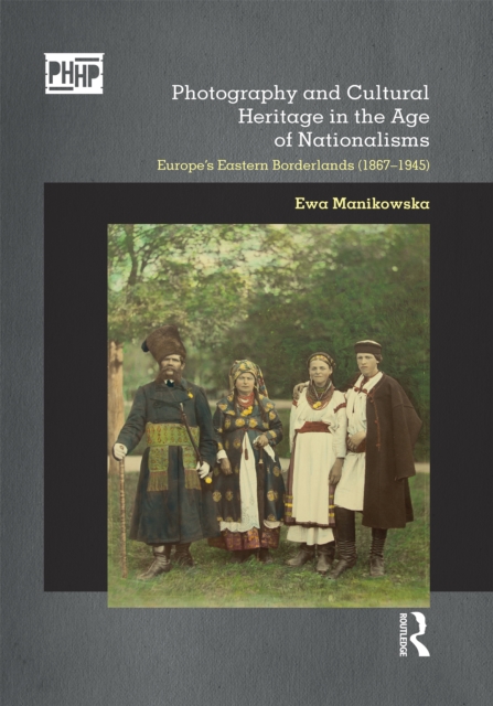 Photography and Cultural Heritage in the Age of Nationalisms : Europe's Eastern Borderlands (1867-1945), EPUB eBook