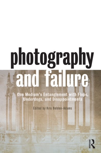 Photography and Failure : One Medium's Entanglement with Flops, Underdogs and Disappointments, EPUB eBook