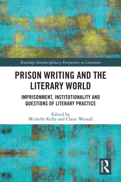 Prison Writing and the Literary World : Imprisonment, Institutionality and Questions of Literary Practice, PDF eBook