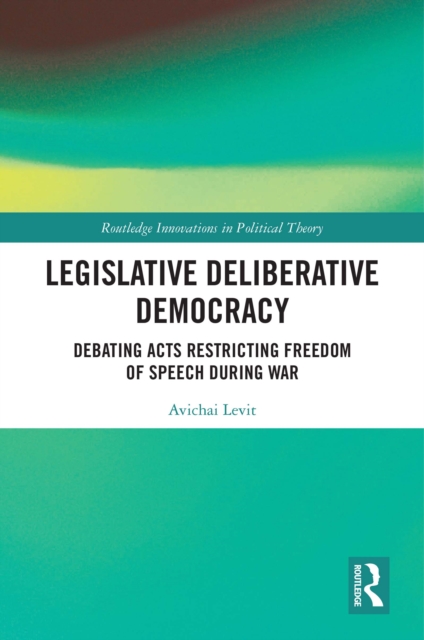 Legislative Deliberative Democracy : Debating Acts Restricting Freedom of Speech during War, PDF eBook