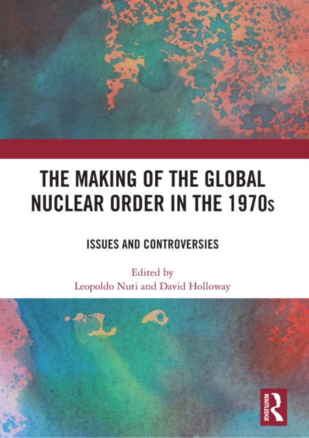 The Making of the Global Nuclear Order in the 1970s : Issues and Controversies, EPUB eBook