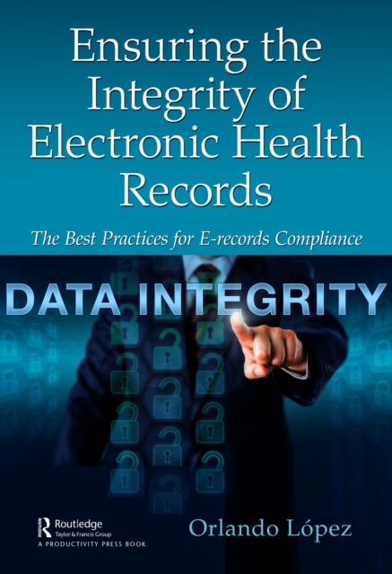 Ensuring the Integrity of Electronic Health Records : The Best Practices for E-records Compliance, PDF eBook