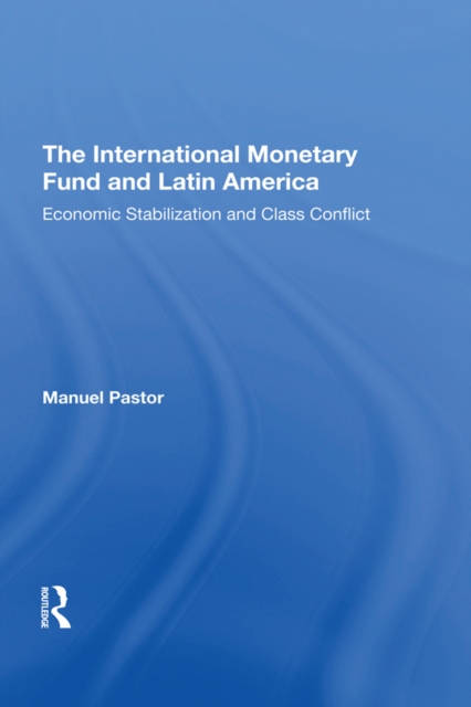 The International Monetary Fund And Latin America : Economic Stabilization And Class Conflict, PDF eBook