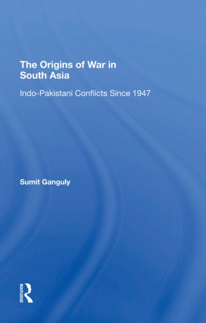 The Origins Of War In South Asia : Indopakistani Conflicts Since 1947, PDF eBook