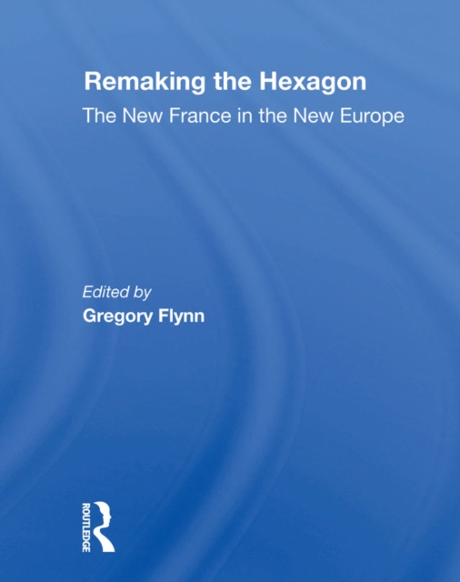 Remaking The Hexagon : The New France In The New Europe, PDF eBook