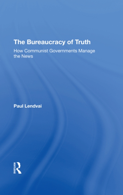 The Bureaucracy Of Truth : How Communist Governments Manage The News, PDF eBook