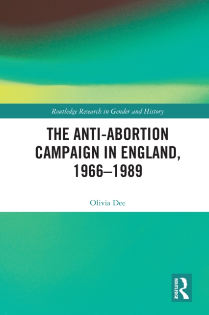 The Anti-Abortion Campaign in England, 1966-1989, PDF eBook
