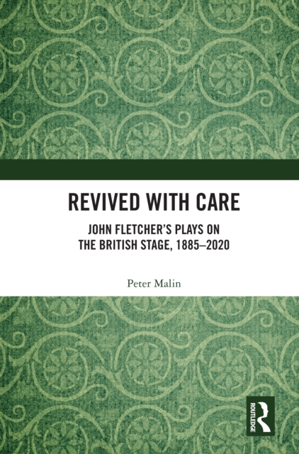Revived with Care : John Fletcher's Plays on the British Stage, 1885-2020, EPUB eBook