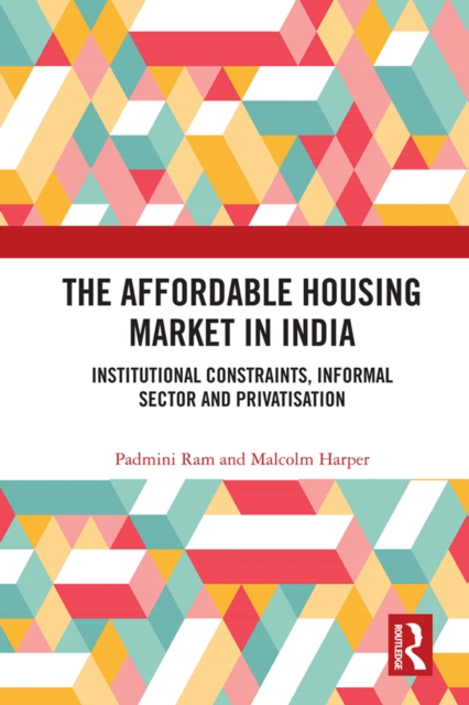 The Affordable Housing Market in India : Institutional Constraints, Informal Sector and Privatisation, PDF eBook