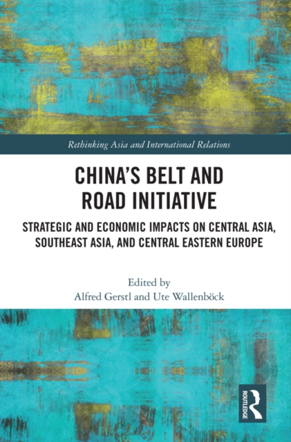 China’s Belt and Road Initiative : Strategic and Economic Impacts on Central Asia, Southeast Asia, and Central Eastern Europe, PDF eBook