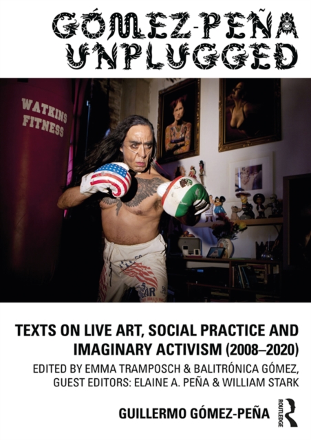 Gomez-Pena Unplugged : Texts on Live Art, Social Practice and Imaginary Activism (2008-2020), PDF eBook
