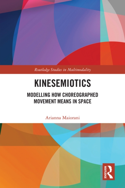 Kinesemiotics : Modelling How Choreographed Movement Means in Space, EPUB eBook