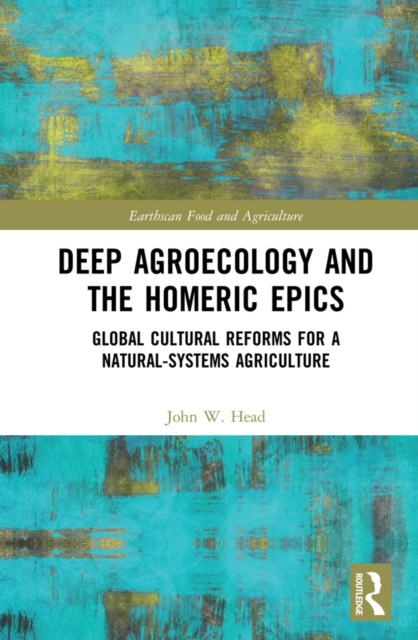 Deep Agroecology and the Homeric Epics : Global Cultural Reforms for a Natural-Systems Agriculture, PDF eBook