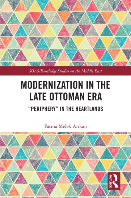 Modernization in the Late Ottoman Era : "Periphery" in the Heartlands, PDF eBook