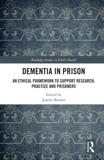 Dementia in Prison : An Ethical Framework to Support Research, Practice and Prisoners, PDF eBook