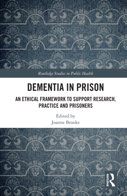 Dementia in Prison : An Ethical Framework to Support Research, Practice and Prisoners, EPUB eBook