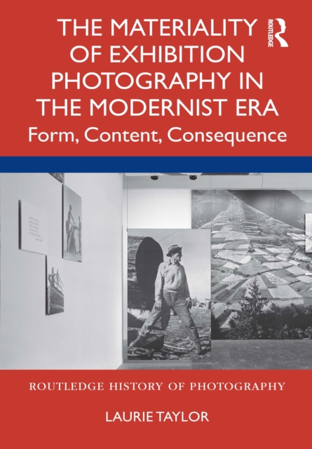 The Materiality of Exhibition Photography in the Modernist Era : Form, Content, Consequence, PDF eBook