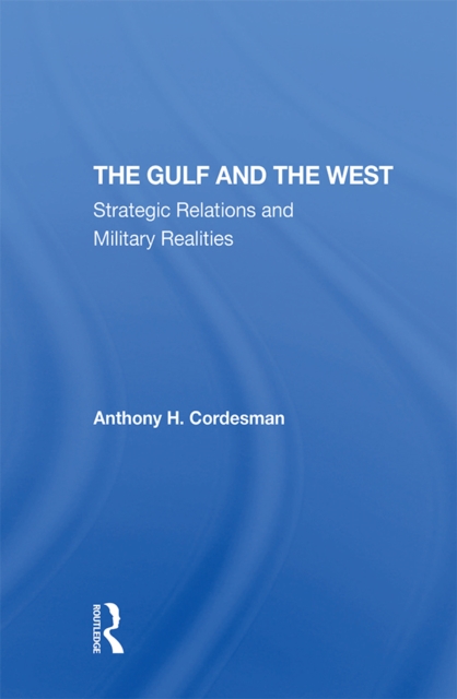 The Gulf And The West : Strategic Relations And Military Realities, EPUB eBook